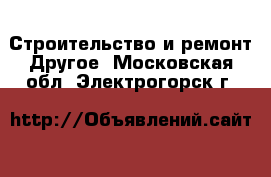 Строительство и ремонт Другое. Московская обл.,Электрогорск г.